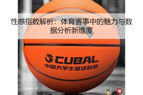 性感指数解析：体育赛事中的魅力与数据分析新维度
