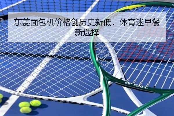 东菱面包机价格创历史新低,体育迷早餐新选择