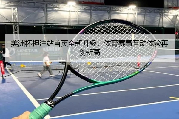 美洲杯押注站首页全新升级，体育赛事互动体验再创新高